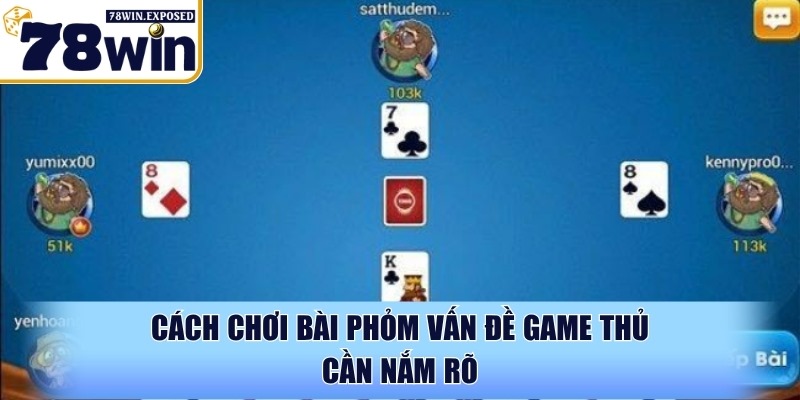 Cách chơi bài phỏm hiệu quả nhất cho người mới tại 78WIN 2 Cách chơi bài phỏm vấn đề game thủ cần nắm rõ