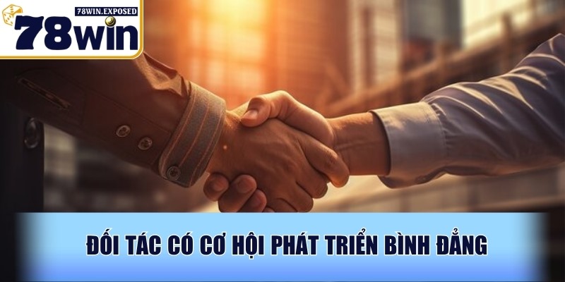 Hướng Dẫn Trở Thành Đại Lý 78WIN Nhanh Chóng 3 Đối tác có cơ hội phát triển bình đẳng