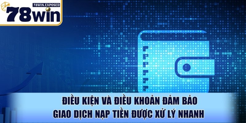 Điều kiện và điều khoản 78WIN - Chính sách quan trọng nhất 2 Điều kiện và điều khoản đảm bảo giao dịch nạp tiền được xử lý nhanh