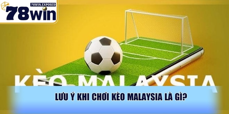 Kèo Malaysia là gì? Hướng dẫn cách đọc và tính kèo dễ hiểu 4 Lưu ý khi chơi kèo Malaysia là gì?